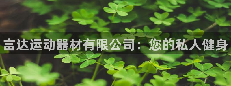 意昂体育3招商电话是多少啊：富达运动器材有限公司：您