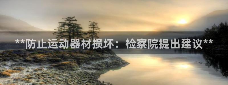 意昂3娱乐代理怎么样:**防止运动器材损坏:检察院提出建议*